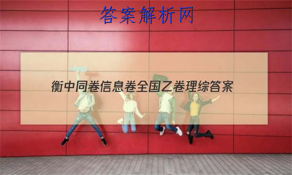 「2023衡中同卷信息卷全国乙卷理综
答案」衡中同卷全国押题卷理综