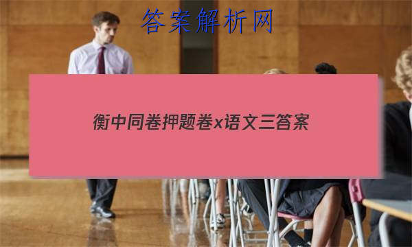 「2023衡中同卷押题卷x语文三 答案」衡中同卷语文答案周测卷四