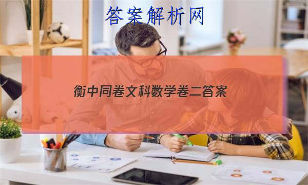 「2023衡中同卷文科数学卷二答案 」高三二调衡中同卷