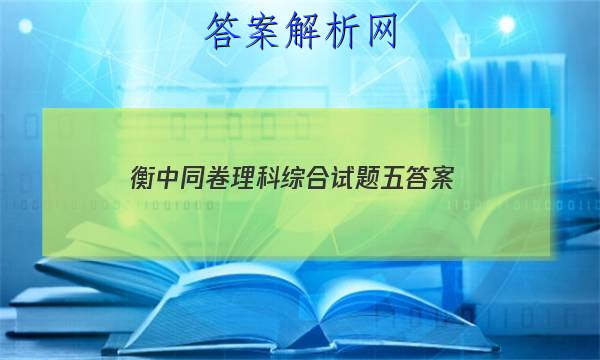「2023衡中同卷理科综合试题五
答案」高三分科综合测试卷衡中同卷