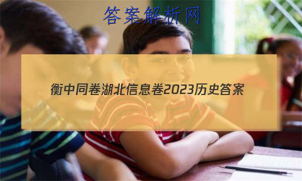 「衡中同卷湖北信息卷2023历史 答案」衡中同卷历史答案