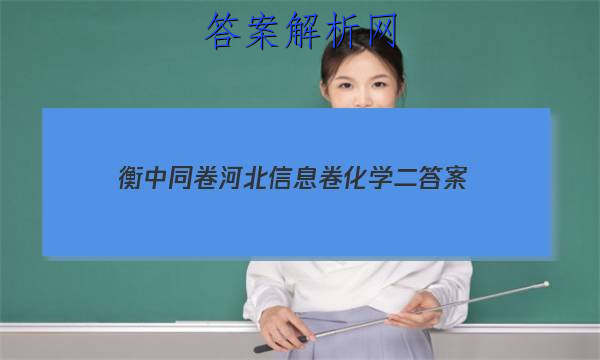 「2023衡中同卷河北信息卷化学二 答案」衡中同卷2023化学答案