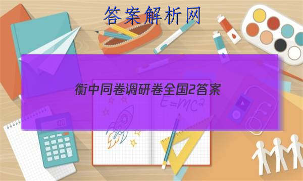 「2023衡中同卷调研卷全国2 答案」衡中同卷专题卷答案