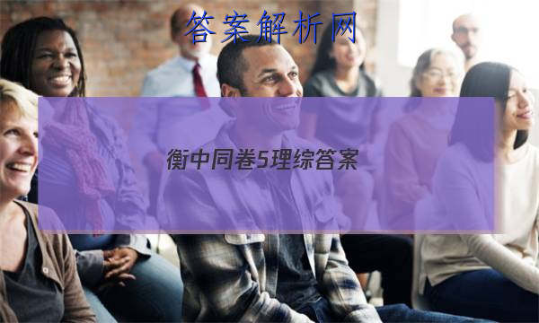 「2023衡中同卷5理综答案
」衡中同卷文综5答案