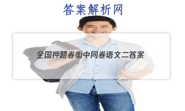 「2023全国押题卷衡中同卷语文二 答案」2023届衡中同卷押题卷X 新高考(三)语文答案