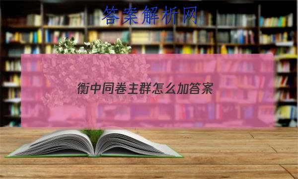 「2023衡中同卷主群怎么加 答案」衡中同卷qq群问题的答案