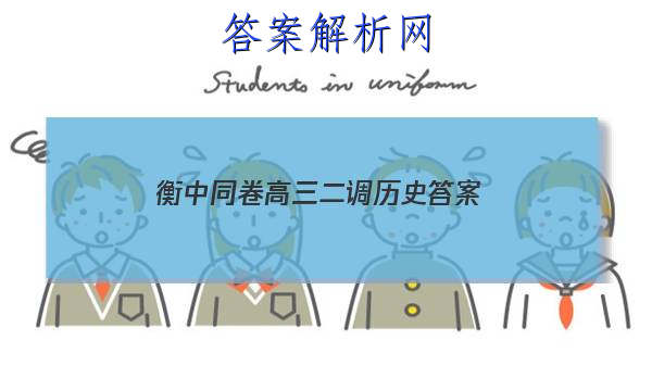 「2023衡中同卷高三二调历史 答案」21届河北省衡水中学高三二调政治考题