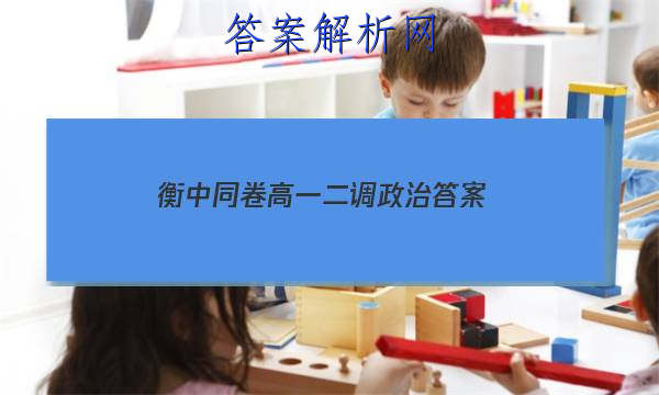 「2023衡中同卷高一二调政治
答案」衡水同卷高三一调