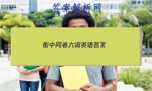 「2023衡中同卷六调英语答案
」衡中同卷英语周测卷答案