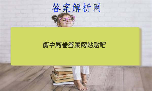 「2023衡中同卷答案网站贴吧 」衡中同卷押题卷一