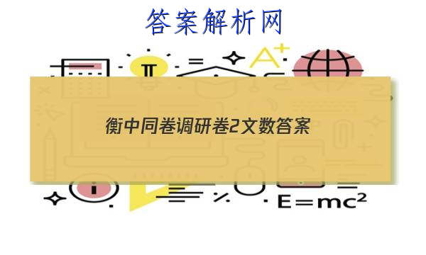 「2023衡中同卷调研卷2文数
答案」衡中同卷2023调研卷文数