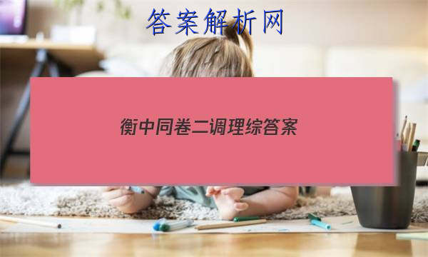 「2023衡中同卷二调理综答案」衡中同卷三调答案
