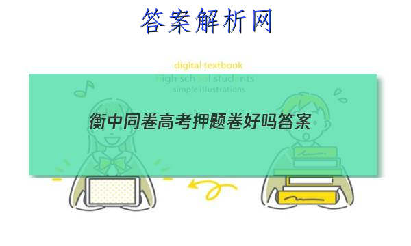 「2023衡中同卷高考押题卷好吗
答案」衡中同卷全国押题卷理综