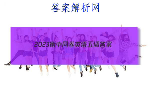 「2023衡中同卷英语五调
答案」2023衡中同卷调研卷英语二