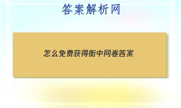 「2023怎么免费获得衡中同卷答案
」衡中同卷答案免费网站