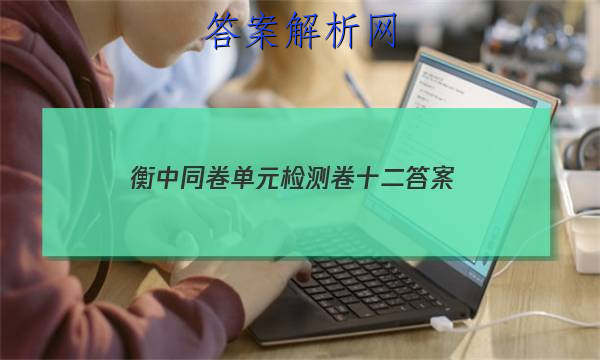 「2023衡中同卷单元检测卷十二 答案」衡中同卷高三二轮专题卷
