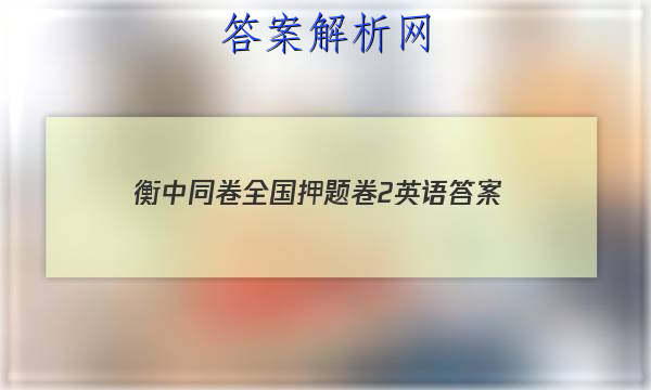 「2023衡中同卷全国押题卷2英语
答案」衡中同卷高考押题卷2023英语