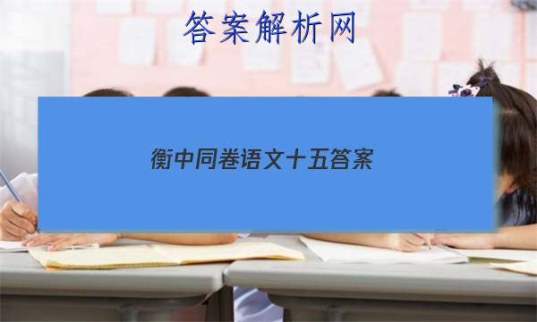 「2023衡中同卷语文十五 答案」衡中同卷高三一轮答案语文