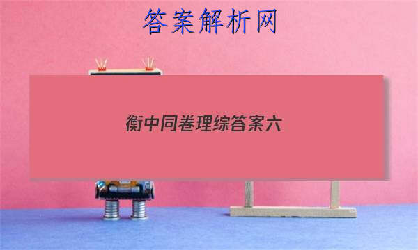 「2023衡中同卷理综答案六
」衡中同卷文综答案