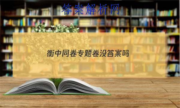 「2023衡中同卷专题卷没答案吗
」衡中同卷单元检测卷答案