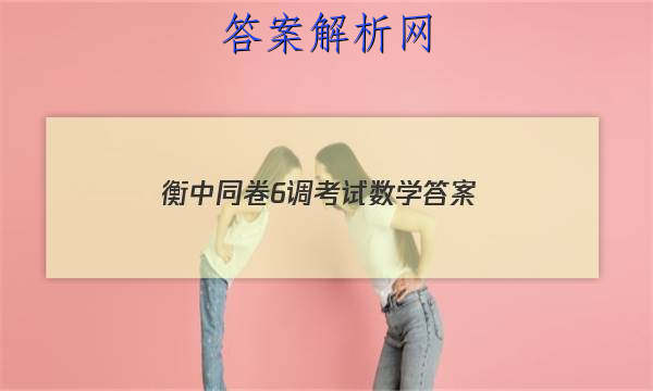 「2023衡中同卷6调考试 数学
答案」
