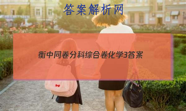 「2023衡中同卷分科综合卷化学3 答案」2023衡中同卷分科综合卷化学