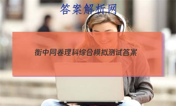 「2023衡中同卷理科综合模拟测试 答案」衡中同卷分科综合卷答案