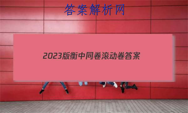 「2023版衡中同卷滚动卷 答案」衡中同卷2023答案免费网站物理