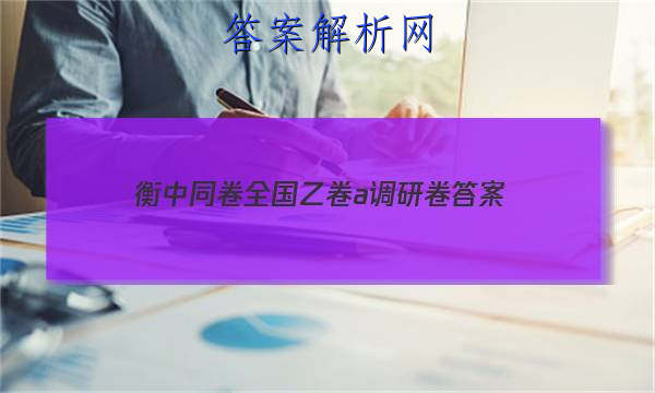 「2023衡中同卷全国乙卷a调研卷 答案」衡中同卷全国押题卷答案