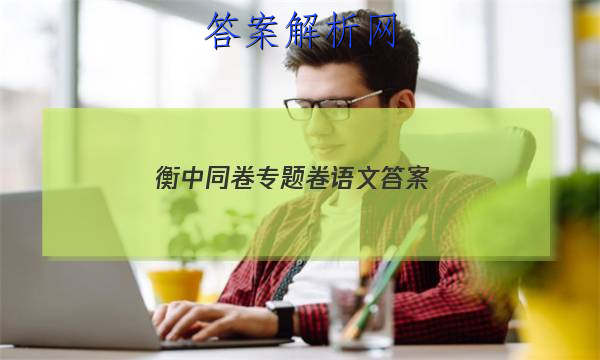 「2023衡中同卷专题卷语文答案 」衡中同卷语文答案