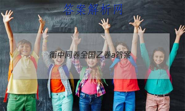 「2023衡中同卷全国乙卷a 答案」衡中同卷全国卷1b答案