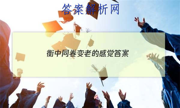 「2023衡中同卷变老的感觉 答案」衡中同卷期中考试