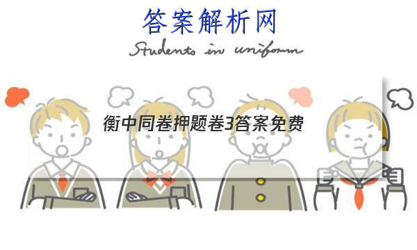 「2023衡中同卷押题卷3答案免费
」衡中同卷先享题网