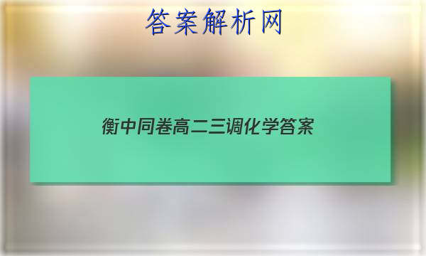 「2023衡中同卷高二三调化学
答案」2023衡中同卷高三二轮专题卷化学