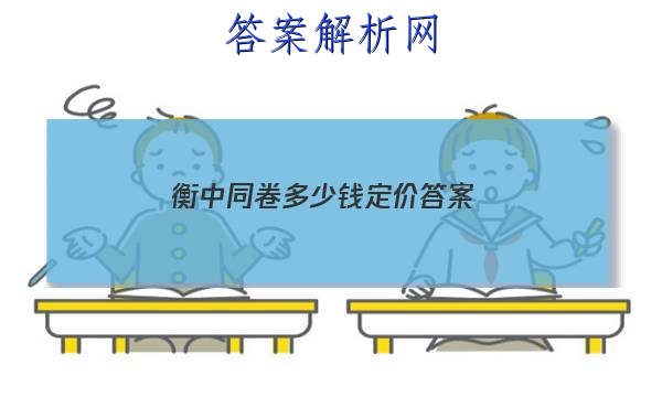 「2023衡中同卷多少钱定价 答案」衡中同卷哪里有卖的