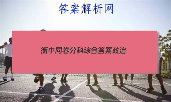 「2023衡中同卷分科综合答案政治 」衡中同卷2023-2023分科综合卷政治