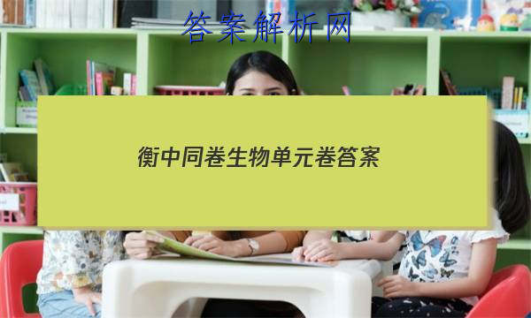 「2023衡中同卷生物单元卷答案 」衡中同卷2023答案免费网站生物单元2
