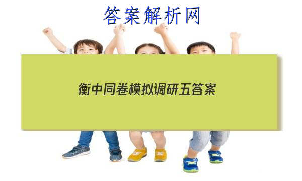 「2023衡中同卷模拟调研五 答案」衡中同卷周测卷答案网站