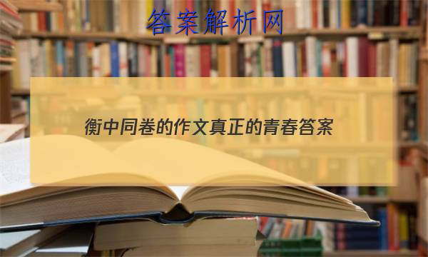 「2023衡中同卷的作文真正的青春 答案」衡中同卷语文作文