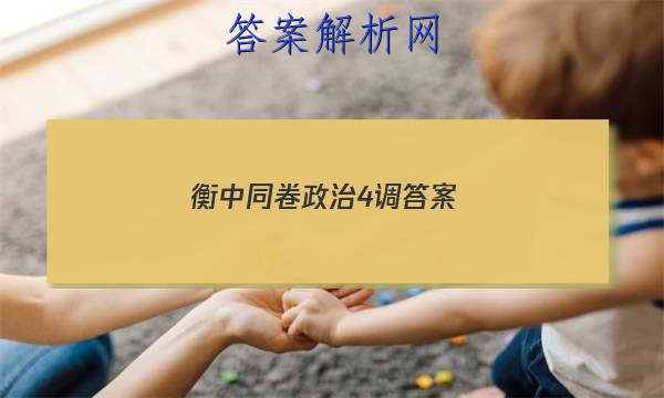 「2023衡中同卷政治4调 答案」卷练衡中政治答案