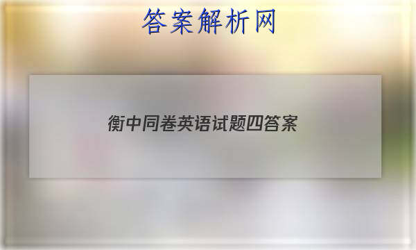 「2023衡中同卷英语试题四
答案」衡中同卷英语试题二