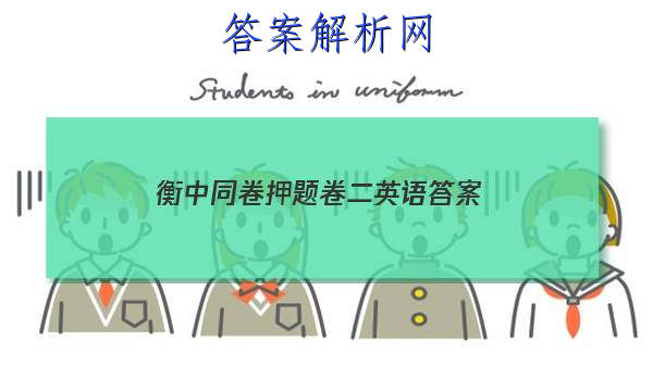 「2023衡中同卷押题卷二英语 答案」衡中同卷二轮专题答案英语
