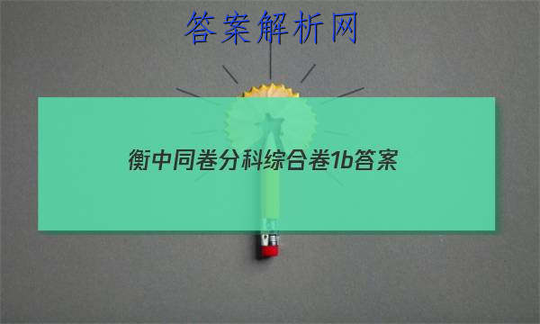 「2023衡中同卷分科综合卷1b 答案」衡中同卷文科综合一