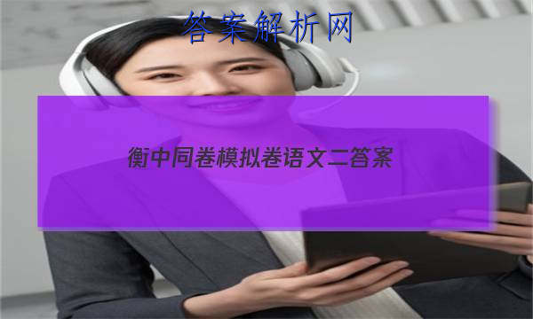 「2023衡中同卷模拟卷语文二答案」衡中同卷调研卷语文答案