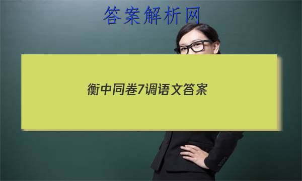「2023衡中同卷7调语文
答案」衡中同卷语文单元检测卷答案