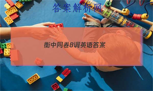 「2023衡中同卷8调英语答案 」高三英语衡中同卷答案