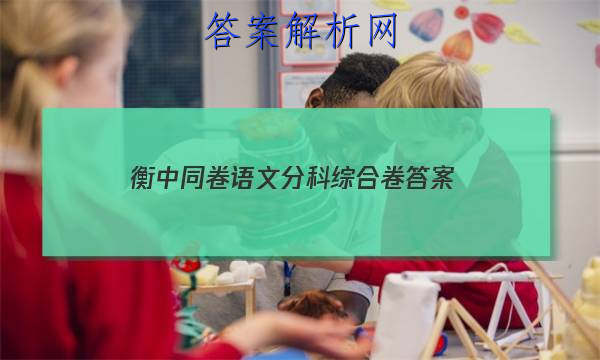 「2023衡中同卷语文分科综合卷 答案」衡中同卷语文单元检测卷答案