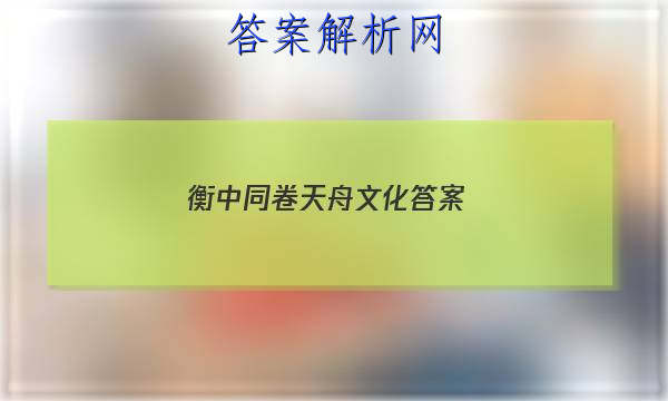 「2023衡中同卷天舟文化答案
」天舟文化衡中同卷先享题网站