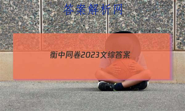 「衡中同卷2023文综 答案」衡中同卷全国押题卷2023文综二