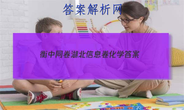 「2023衡中同卷湖北信息卷化学 答案」衡中同卷化学单元检测答案